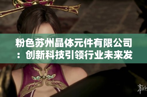 粉色苏州晶体元件有限公司：创新科技引领行业未来发展趋势