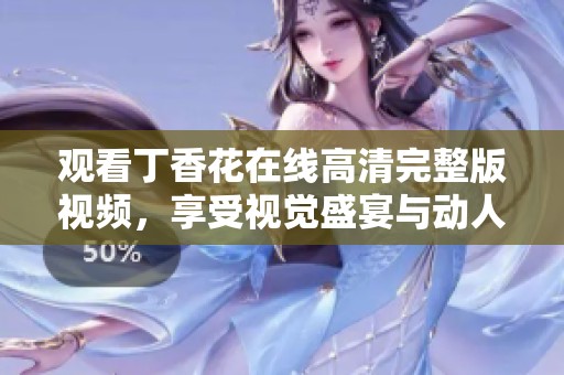 观看丁香花在线高清完整版视频，享受视觉盛宴与动人故事