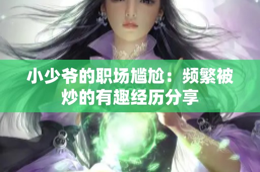 小少爷的职场尴尬：频繁被炒的有趣经历分享