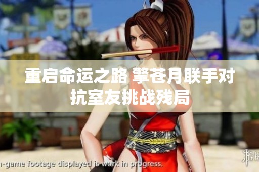 重启命运之路 擎苍月联手对抗室友挑战残局