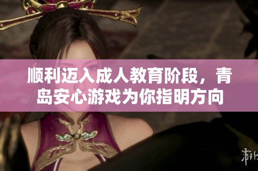 顺利迈入成人教育阶段，青岛安心游戏为你指明方向