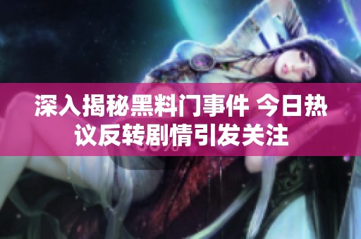 深入揭秘黑料门事件 今日热议反转剧情引发关注