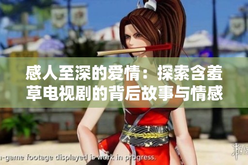 感人至深的爱情：探索含羞草电视剧的背后故事与情感纠葛