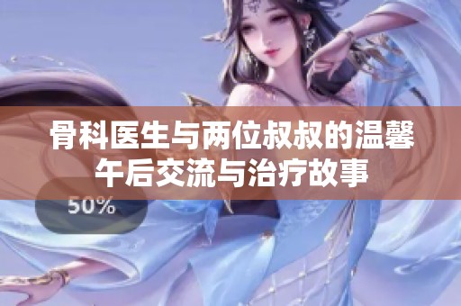 骨科医生与两位叔叔的温馨午后交流与治疗故事