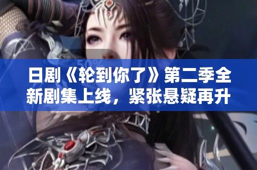 日剧《轮到你了》第二季全新剧集上线，紧张悬疑再升级