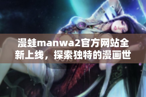 漫蛙manwa2官方网站全新上线，探索独特的漫画世界