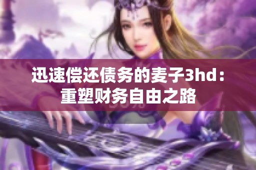 迅速偿还债务的麦子3hd：重塑财务自由之路