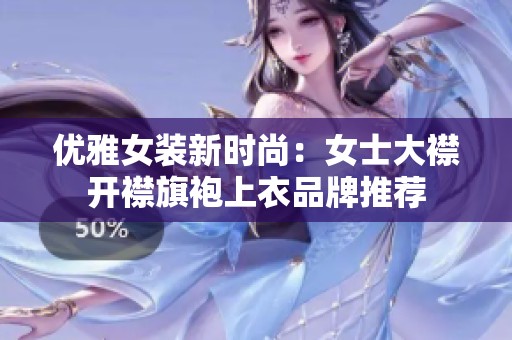 优雅女装新时尚：女士大襟开襟旗袍上衣品牌推荐