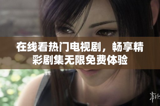 在线看热门电视剧，畅享精彩剧集无限免费体验