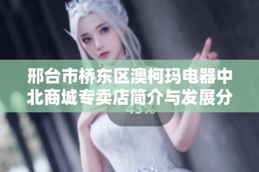 邢台市桥东区澳柯玛电器中北商城专卖店简介与发展分析