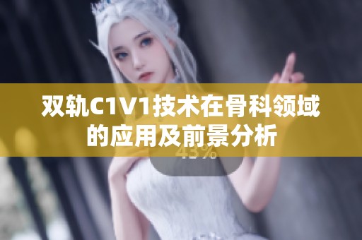 双轨C1V1技术在骨科领域的应用及前景分析
