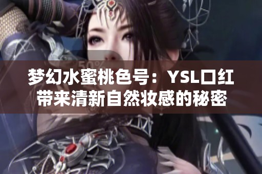 梦幻水蜜桃色号：YSL口红带来清新自然妆感的秘密
