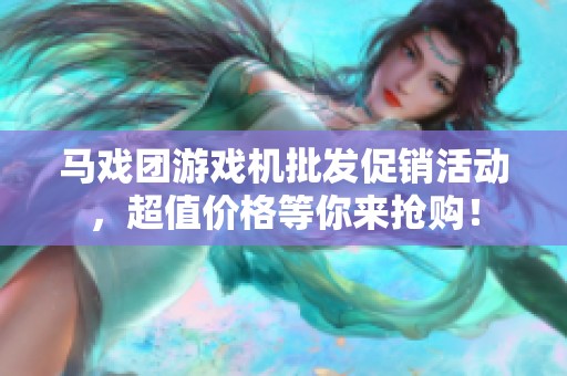马戏团游戏机批发促销活动，超值价格等你来抢购！