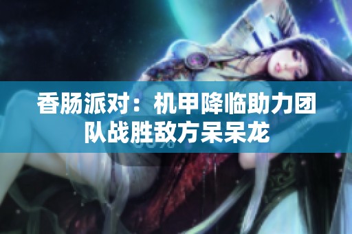 香肠派对：机甲降临助力团队战胜敌方呆呆龙