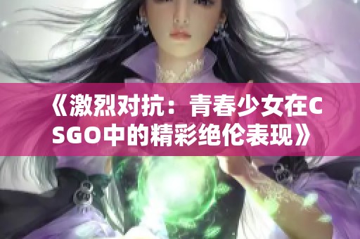 《激烈对抗：青春少女在CSGO中的精彩绝伦表现》