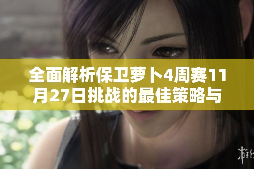 全面解析保卫萝卜4周赛11月27日挑战的最佳策略与攻略