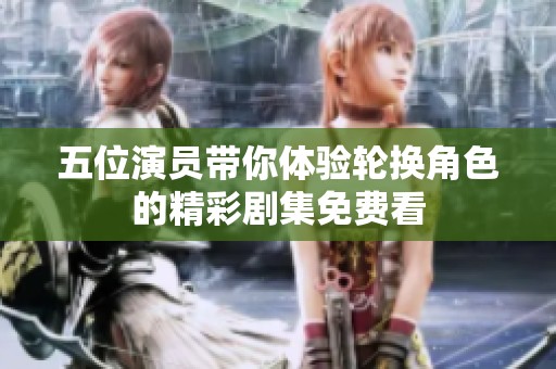 五位演员带你体验轮换角色的精彩剧集免费看