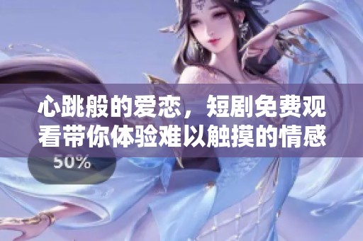 心跳般的爱恋，短剧免费观看带你体验难以触摸的情感之旅