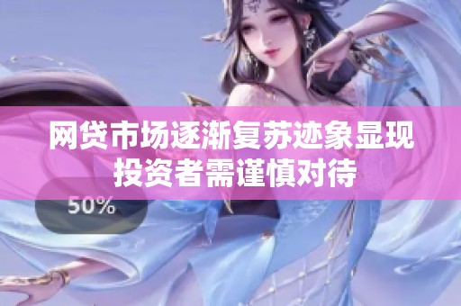 网贷市场逐渐复苏迹象显现 投资者需谨慎对待