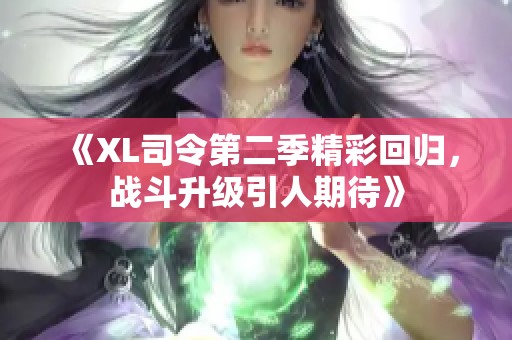 《XL司令第二季精彩回归，战斗升级引人期待》
