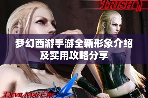 梦幻西游手游全新形象介绍及实用攻略分享