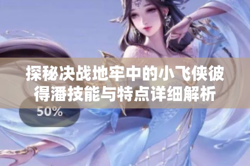 探秘决战地牢中的小飞侠彼得潘技能与特点详细解析