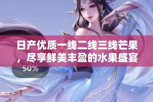 日产优质一线二线三线芒果，尽享鲜美丰盈的水果盛宴
