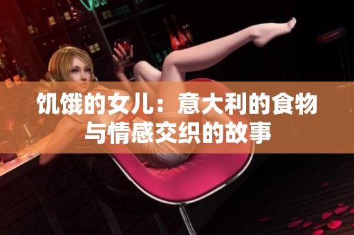 饥饿的女儿：意大利的食物与情感交织的故事