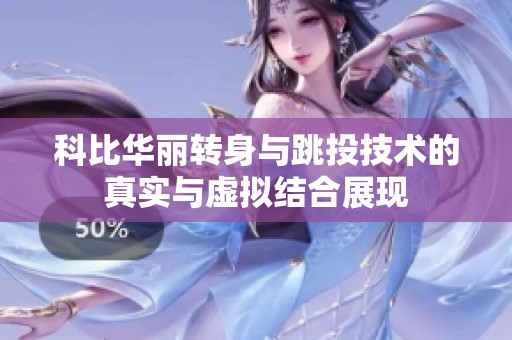 科比华丽转身与跳投技术的真实与虚拟结合展现