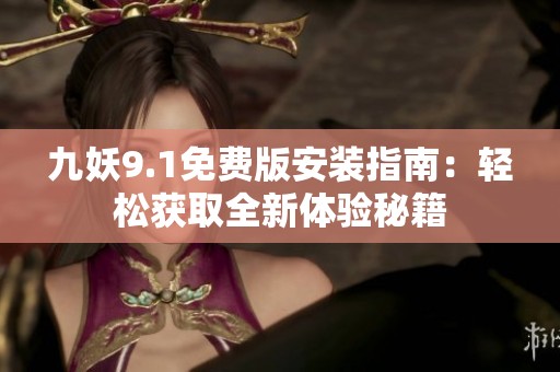 九妖9.1免费版安装指南：轻松获取全新体验秘籍