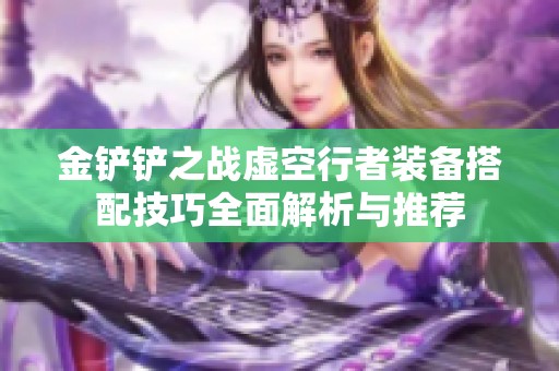 金铲铲之战虚空行者装备搭配技巧全面解析与推荐