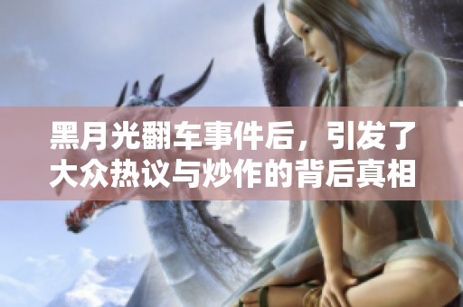 黑月光翻车事件后，引发了大众热议与炒作的背后真相
