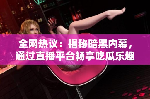 全网热议：揭秘暗黑内幕，通过直播平台畅享吃瓜乐趣