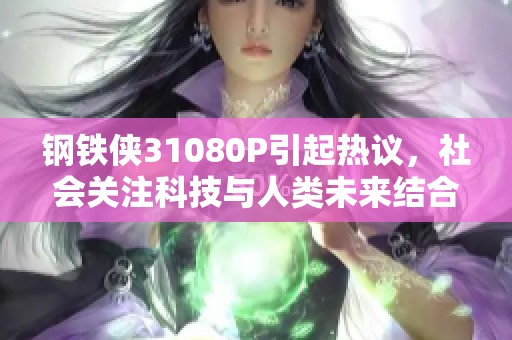 钢铁侠31080P引起热议，社会关注科技与人类未来结合