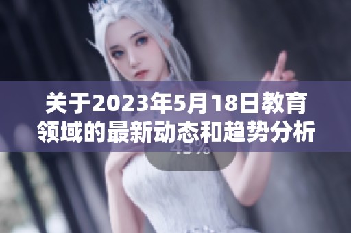 关于2023年5月18日教育领域的最新动态和趋势分析