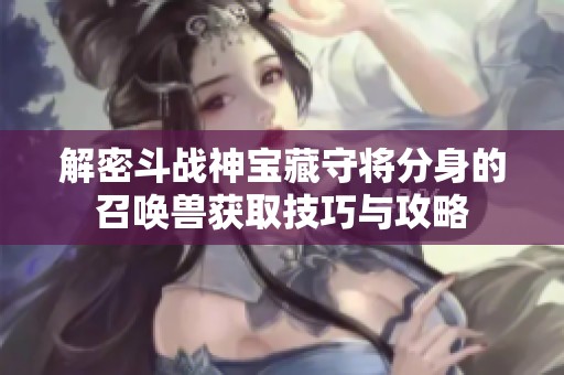 解密斗战神宝藏守将分身的召唤兽获取技巧与攻略